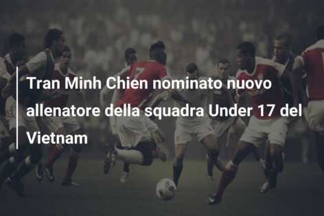 Tran Minh Chien nominato nuovo allenatore della squadra Under 17 del Vietnam
