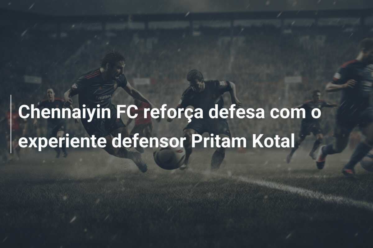 Chennaiyin FC reforça defesa com o experiente defensor Pritam Kotal