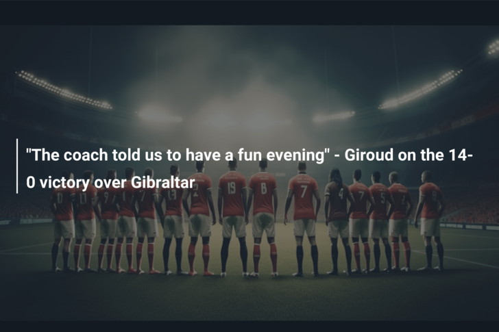 “The coach told us to have a fun evening” – Giroud on the 14-0 victory over Gibraltar