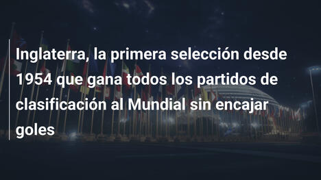 Inglaterra, la primera selección desde 1954 que gana todos los partidos de clasificación al Mundial sin encajar goles