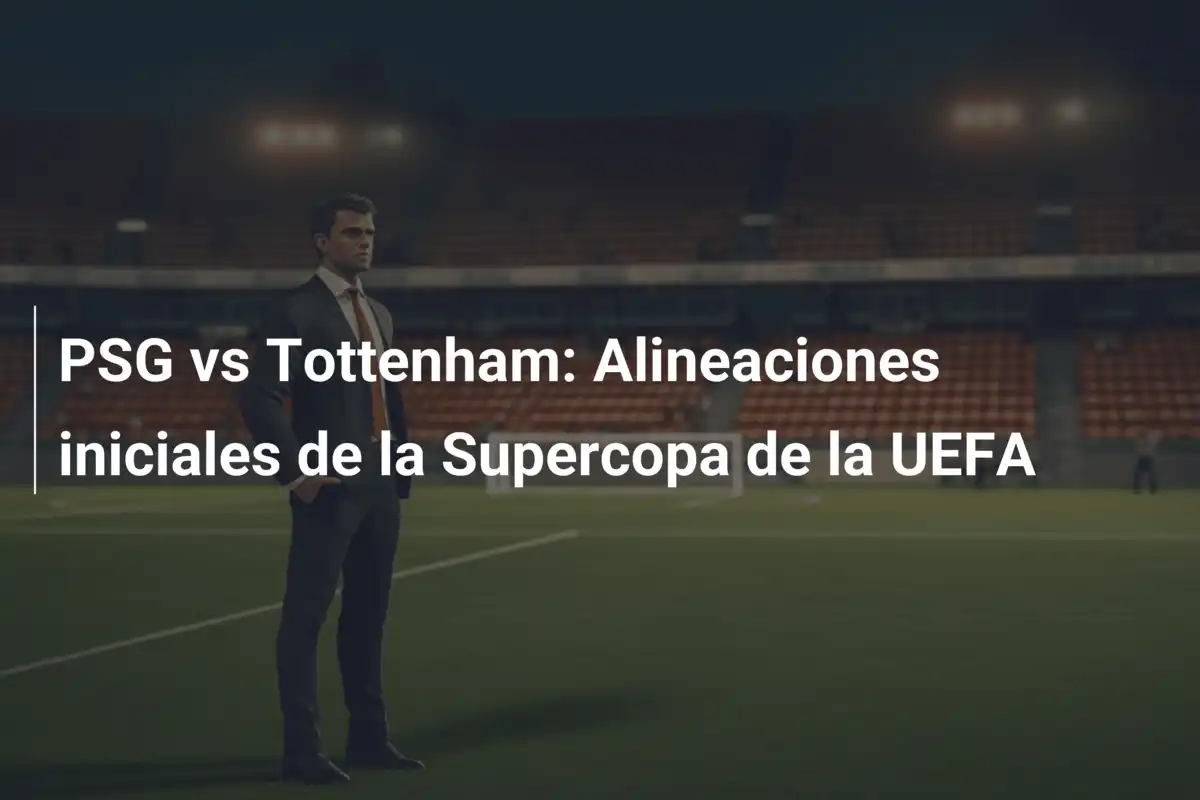 PSG vs Tottenham: Alineaciones iniciales de la Supercopa de la UEFA