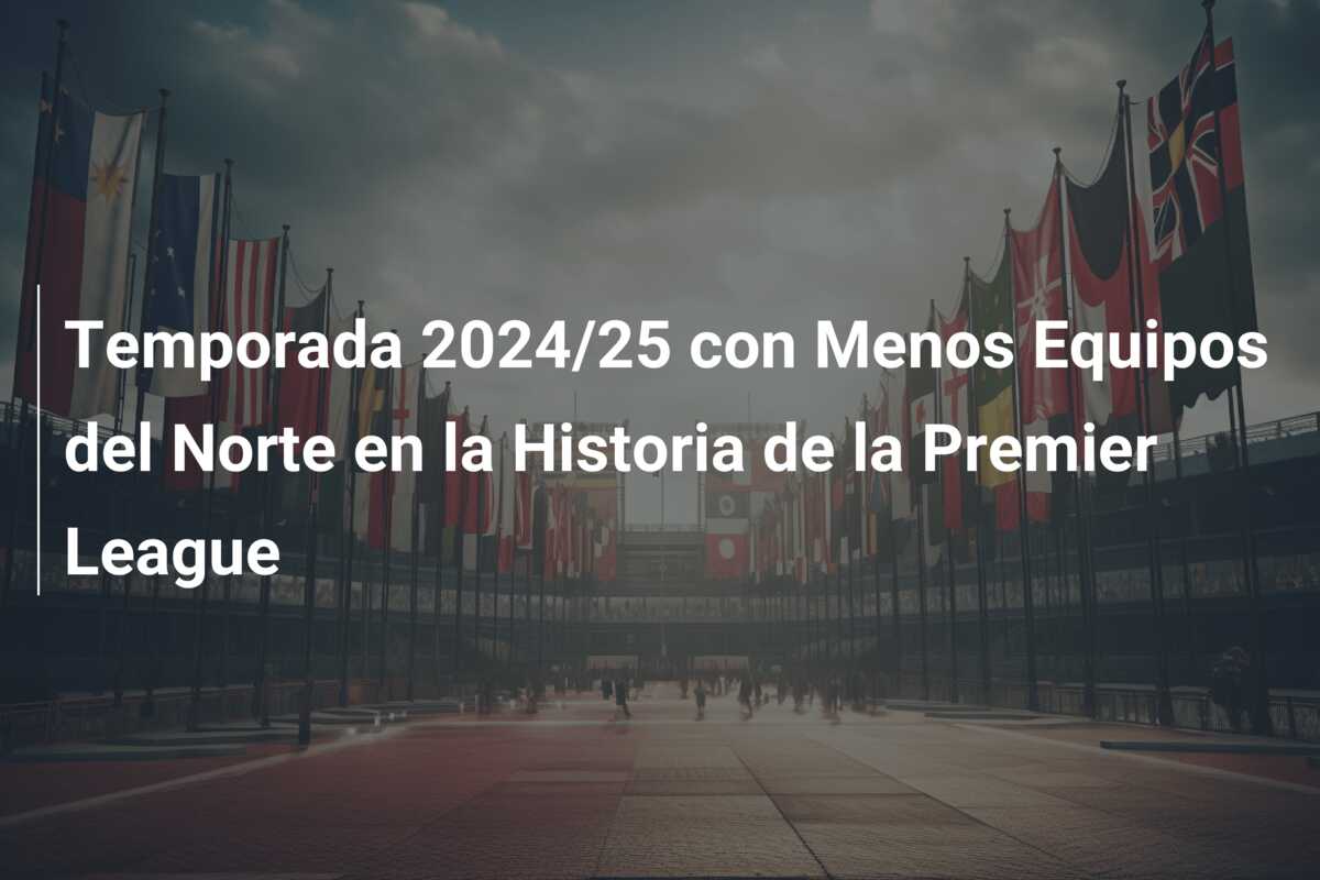 Temporada 2024/25 con Menos Equipos del Norte en la Historia de la Premier League