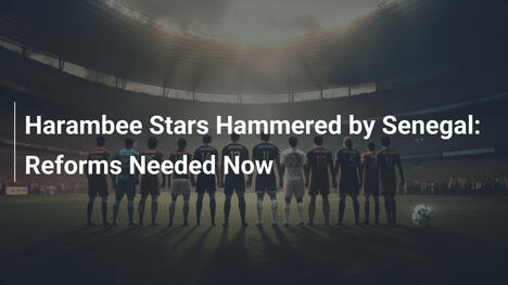 Harambee Stars nach 8:0-Niederlage gegen Senegal: Reformen dringend