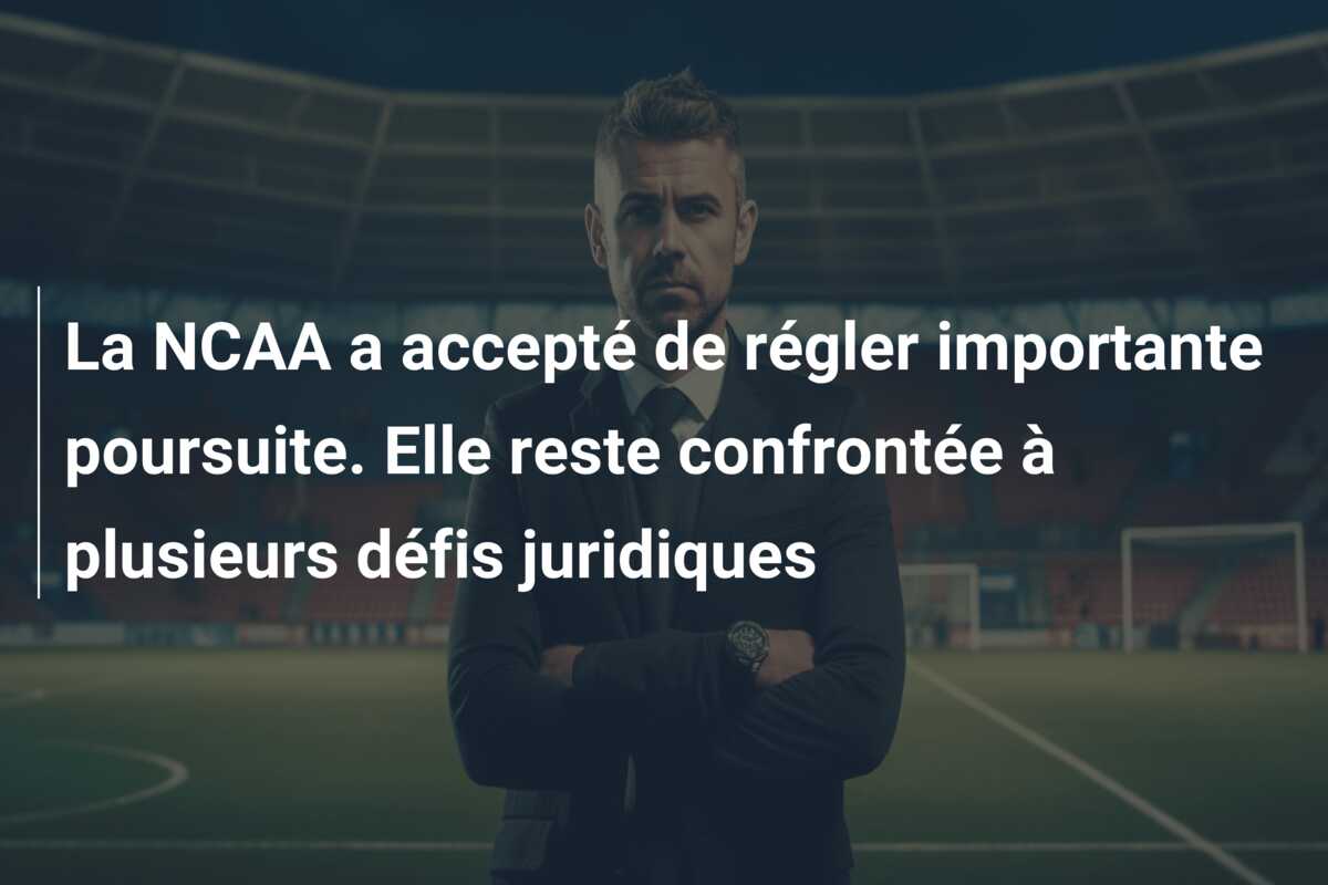 La NCAA a accepté de régler importante poursuite. Elle reste confrontée à plusieurs défis juridiques