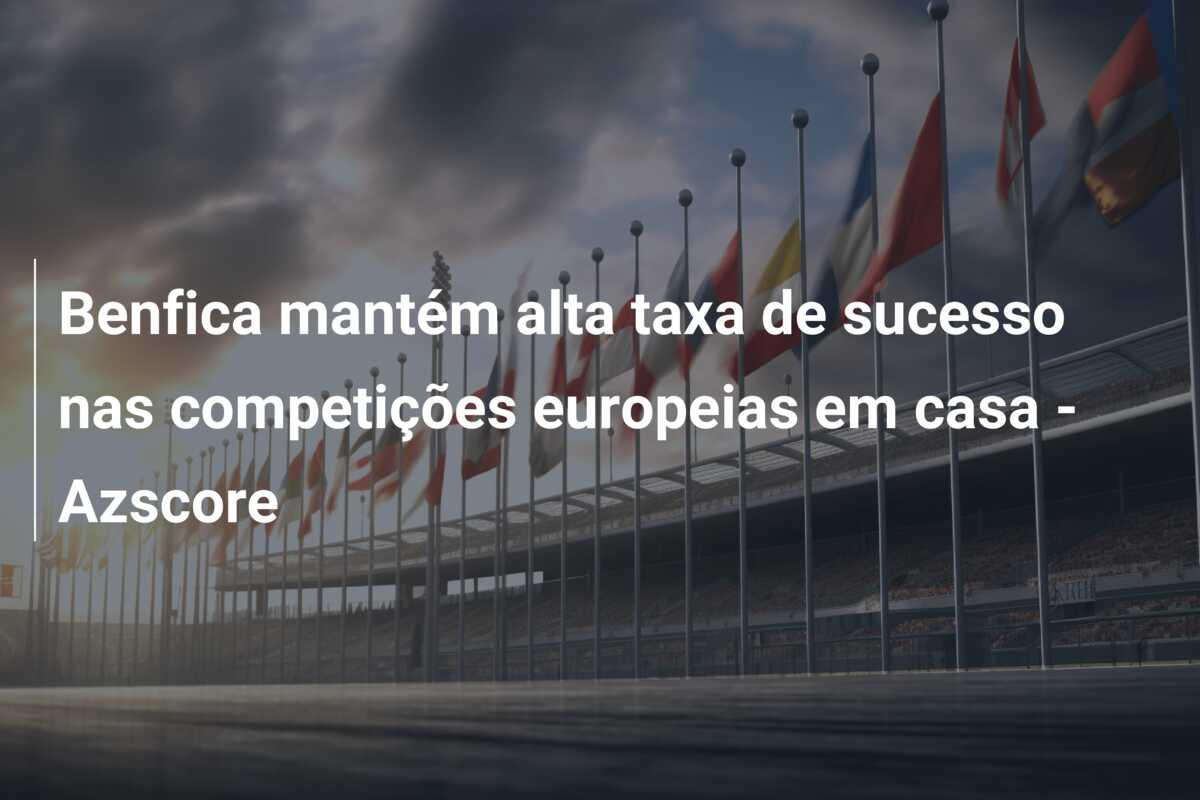 Benfica mantém alta taxa de sucesso nas competições europeias em casa – Azscore