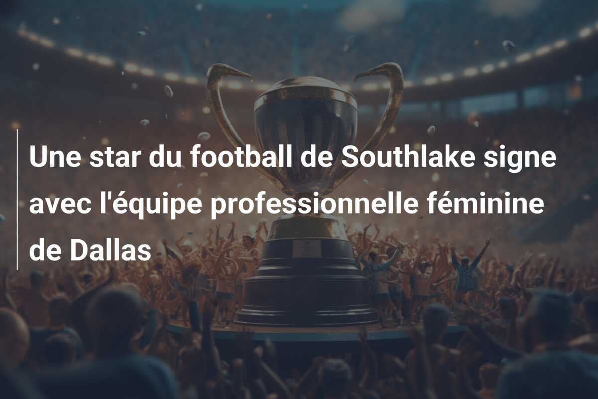 Une star du football de Southlake signe avec l'équipe professionnelle féminine de Dallas