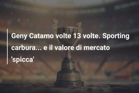 Geny Catamo volte 13 volte. Sporting carbura… e il valore di mercato ‘spicca’