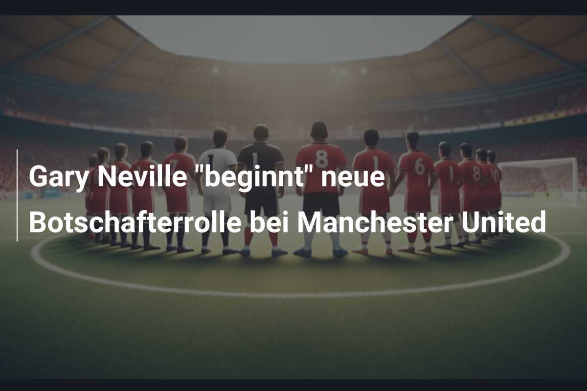 Gary Neville "beginnt" neue Botschafterrolle bei Manchester United