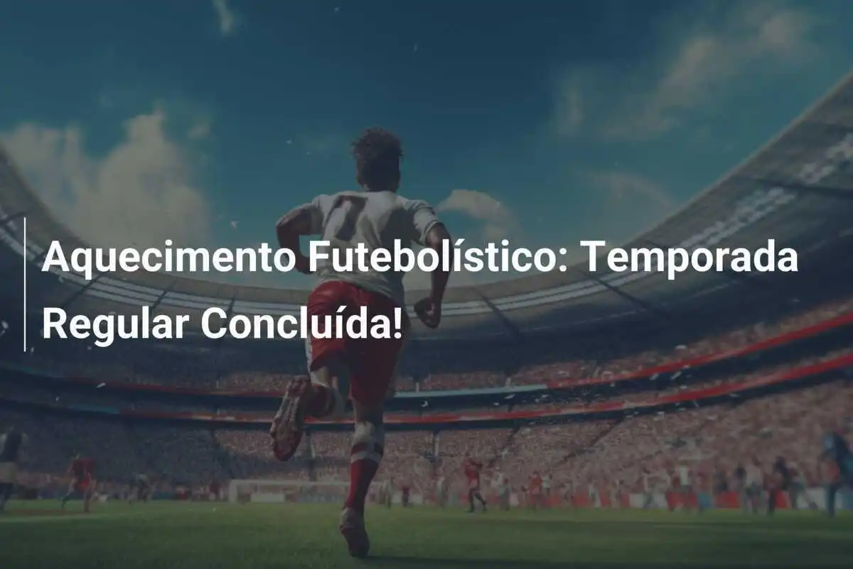 Aquecimento Futebolístico: Temporada Regular Concluída!