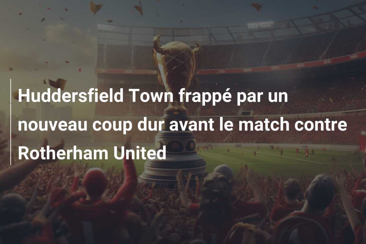 Huddersfield Town frappé par un nouveau coup dur avant le match contre Rotherham United