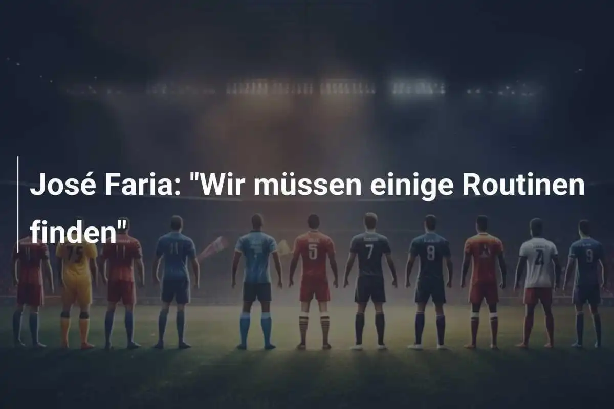 José Faria: "Wir müssen einige Routinen finden"