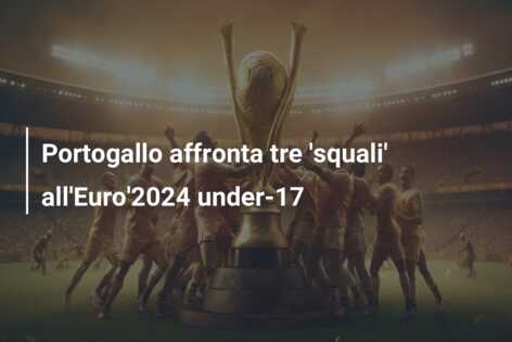 Portogallo affronta tre ‘squali’ all’Euro’2024 under-17