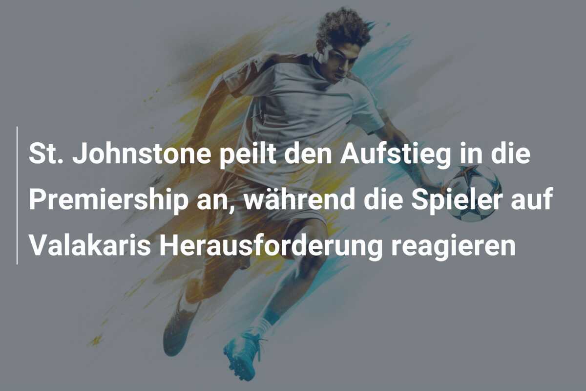 St. Johnstone peilt den Aufstieg in die Premiership an, während die Spieler auf Valakaris Herausforderung reagieren