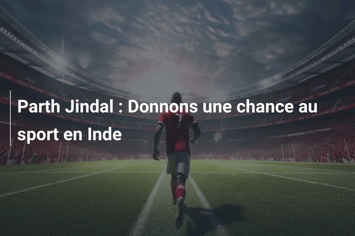 Parth Jindal : Donnons une chance au sport en Inde