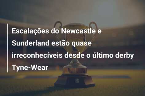 Escalações do Newcastle e Sunderland estão quase irreconhecíveis desde o último derby Tyne-Wear