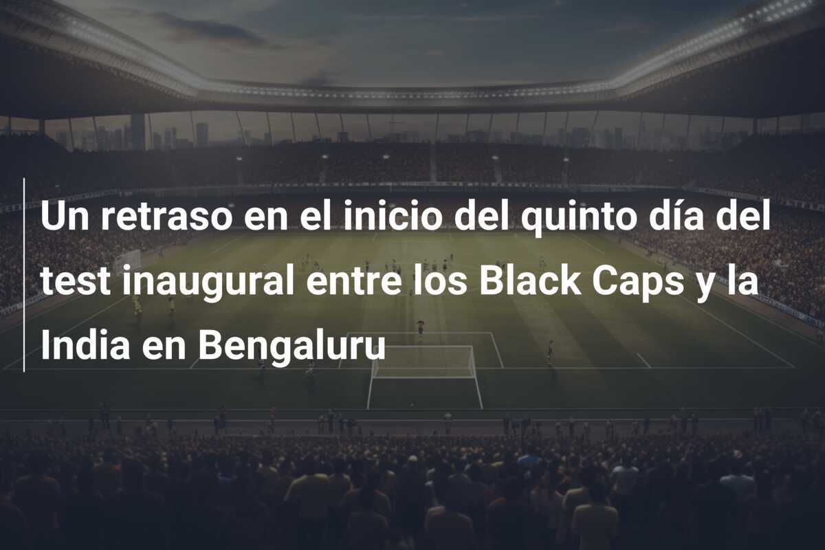 Un retraso en el inicio del quinto día del test inaugural entre los Black Caps y la India en Bengaluru