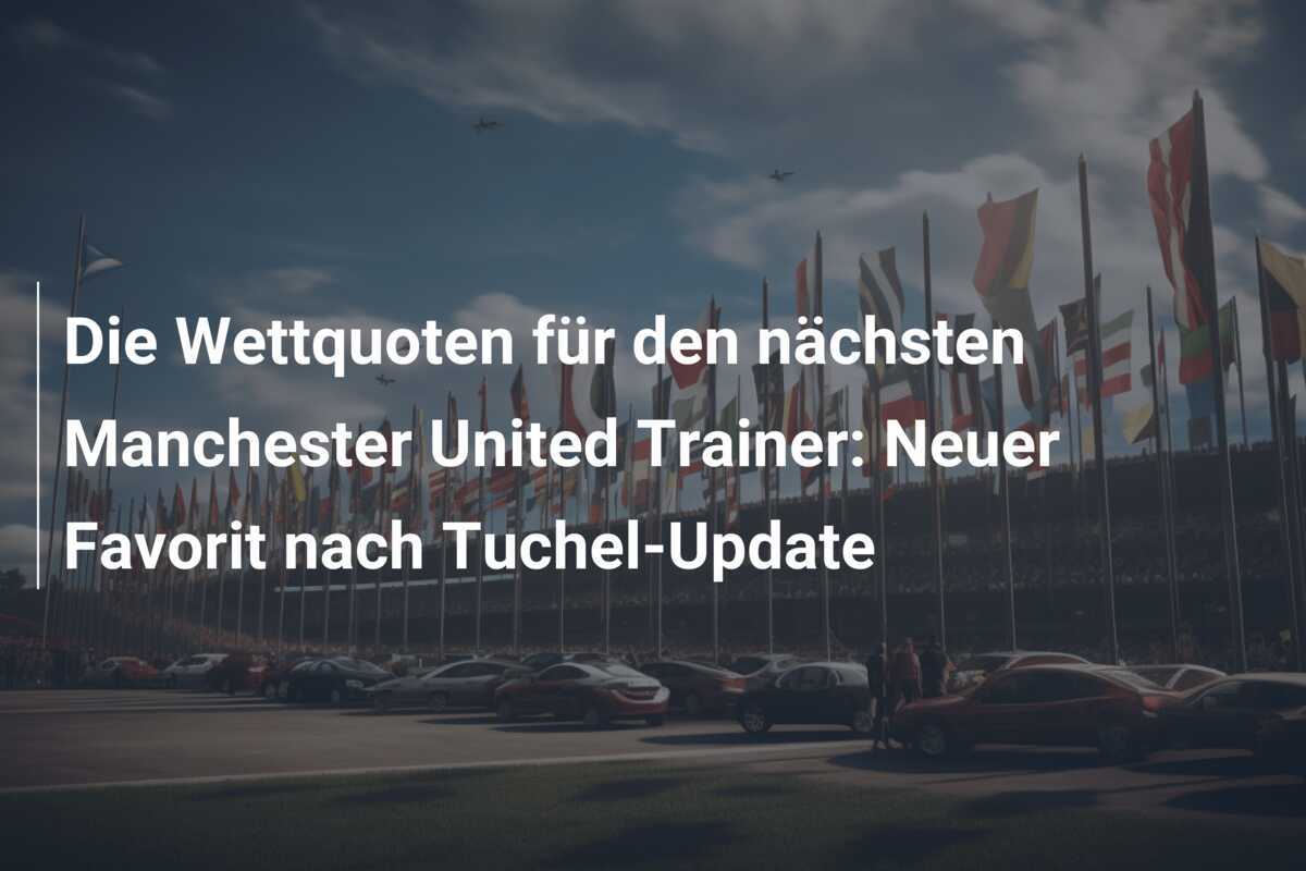 Die Wettquoten für den nächsten Manchester United Trainer: Neuer Favorit nach Tuchel-Update