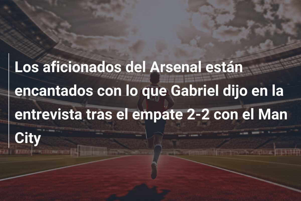 Los aficionados del Arsenal están encantados con lo que Gabriel dijo en la entrevista tras el empate 2-2 con el Man City