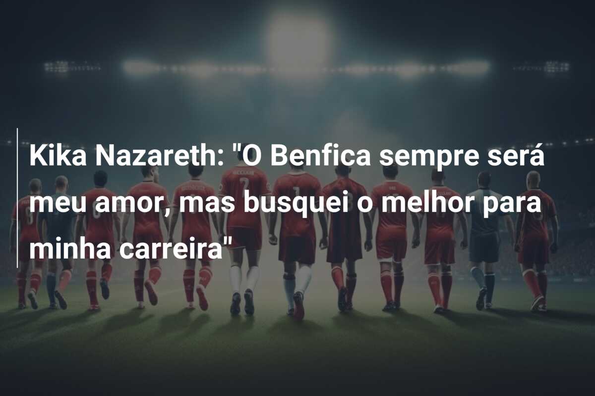 Kika Nazareth: “O Benfica sempre será meu amor, mas busquei o melhor para minha carreira”