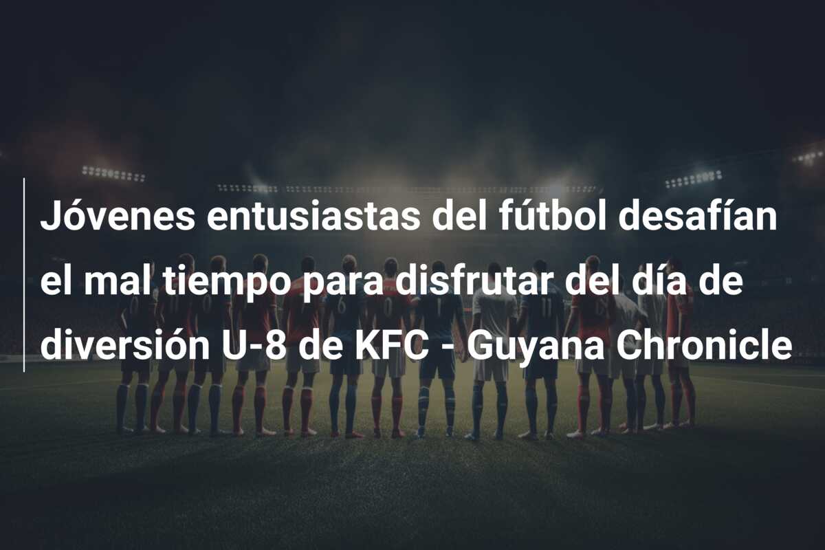 Jóvenes entusiastas del fútbol desafían el mal tiempo para disfrutar del día de diversión U-8 de KFC – Guyana Chronicle