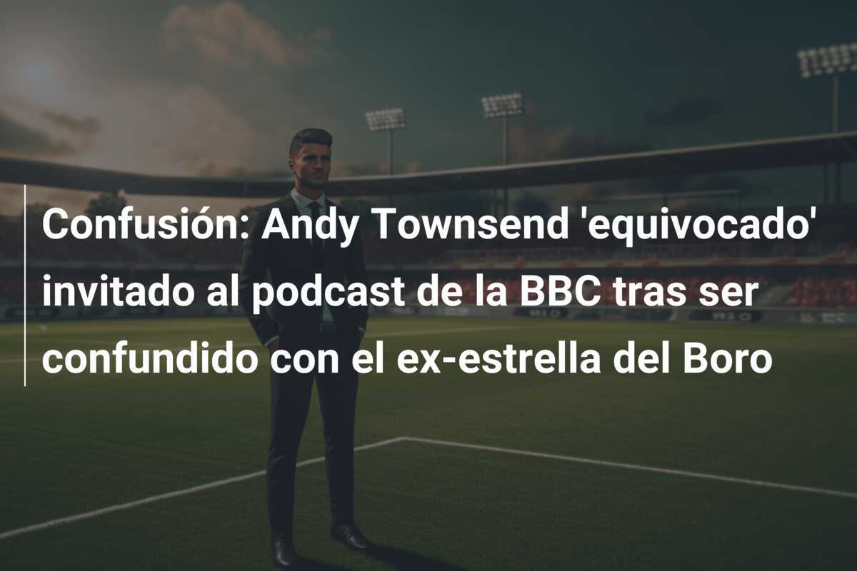Confusión: Andy Townsend 'equivocado' invitado al podcast de la BBC tras ser confundido con el ex-estrella del Boro