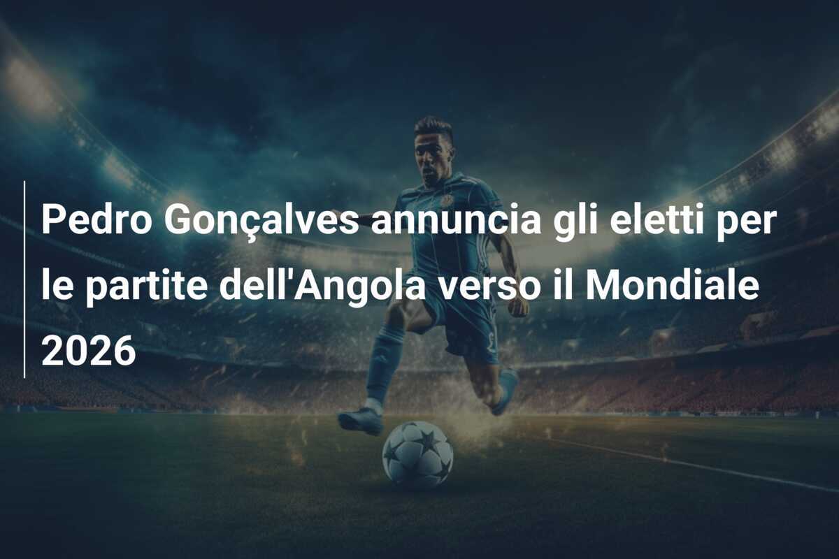 Pedro Gonçalves annuncia gli eletti per le partite dell'Angola verso il Mondiale 2026