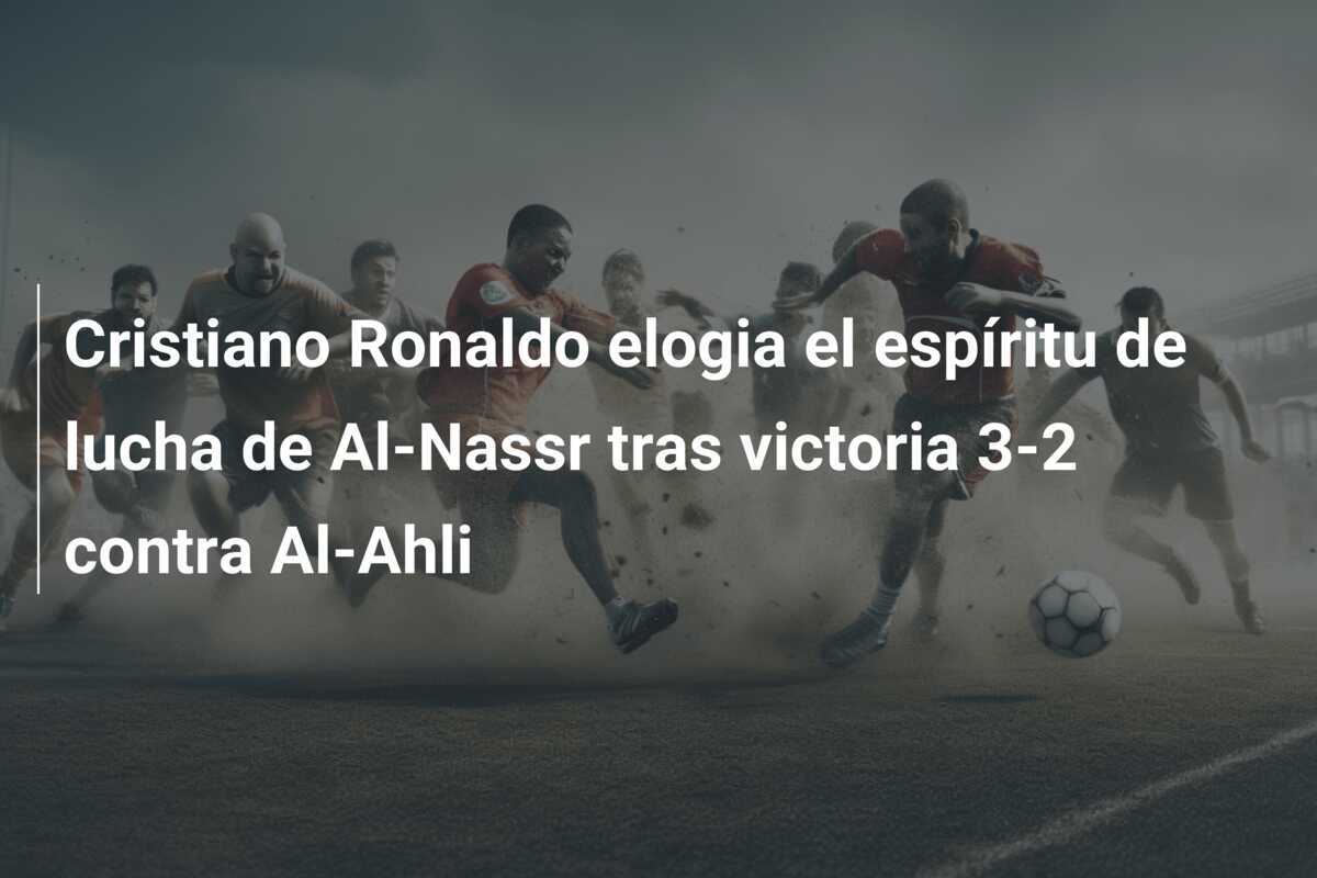 Cristiano Ronaldo elogia el espíritu de lucha de Al-Nassr tras victoria 3-2 contra Al-Ahli