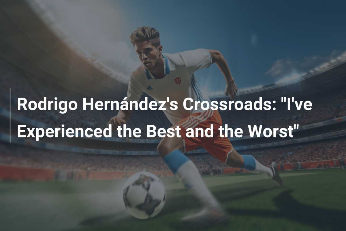 Persimpangan Rodrigo Hernández: "Saya Pernah Mengalami yang Terbaik dan Terburuk"