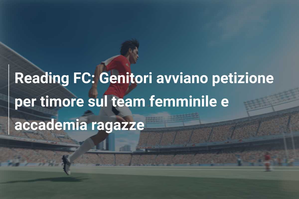 Reading FC: Genitori avviano petizione per timore sul team femminile e accademia ragazze