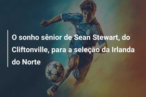 O sonho sênior de Sean Stewart, do Cliftonville, para a seleção da Irlanda do Norte