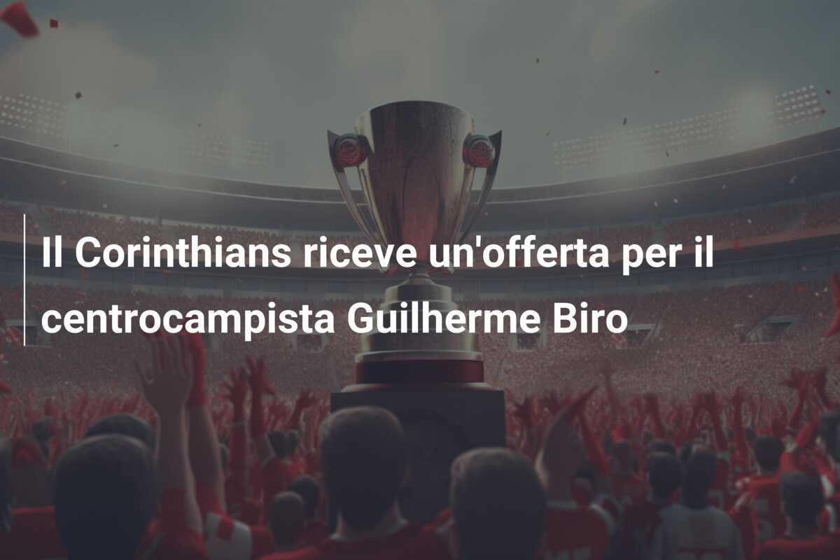 Il Corinthians riceve un’offerta per il centrocampista Guilherme Biro
