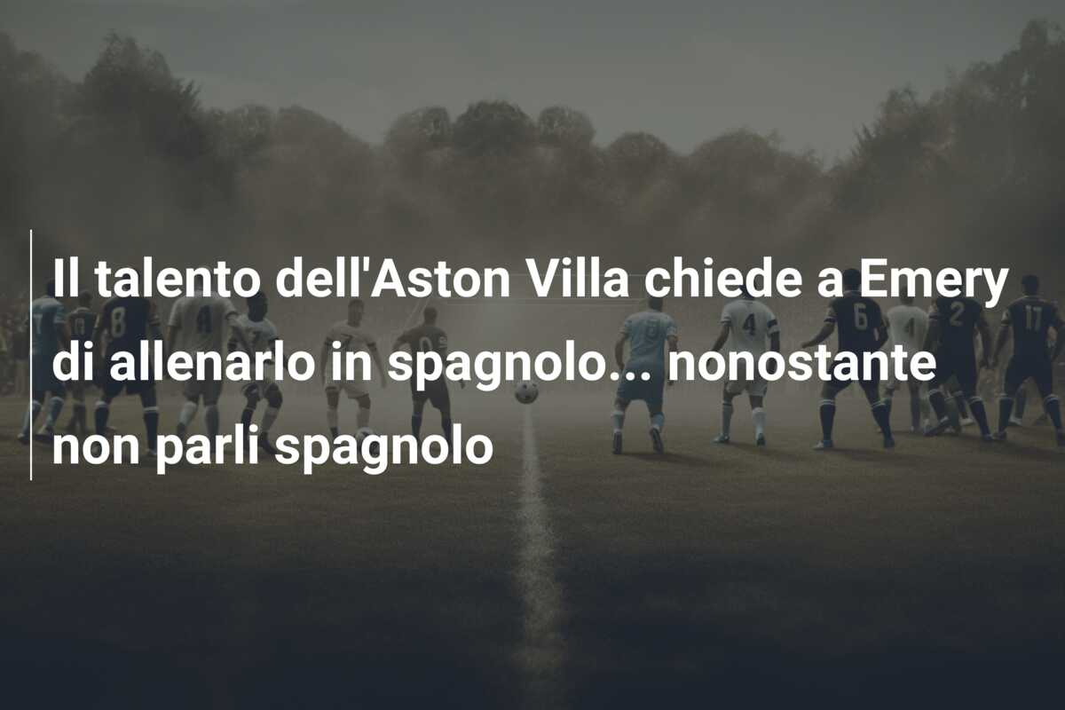 Il talento dell’Aston Villa chiede a Emery di allenarlo in spagnolo… nonostante non parli spagnolo