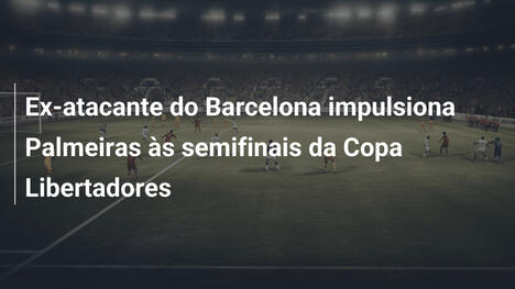 Ex-atacante do Barcelona impulsiona Palmeiras às semifinais da Copa Libertadores