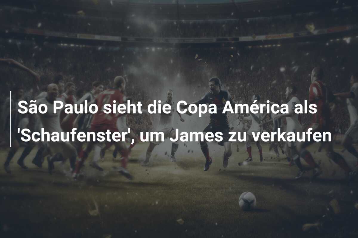 São Paulo sieht die Copa América als ‘Schaufenster’, um James zu verkaufen