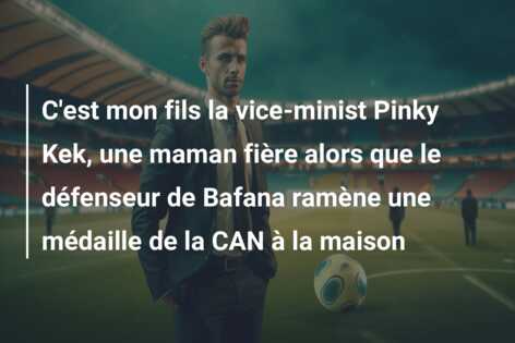 C’est mon fils la vice-minist Pinky Kek, une maman fière alors que le défenseur de Bafana ramène une médaille de la CAN à la maison