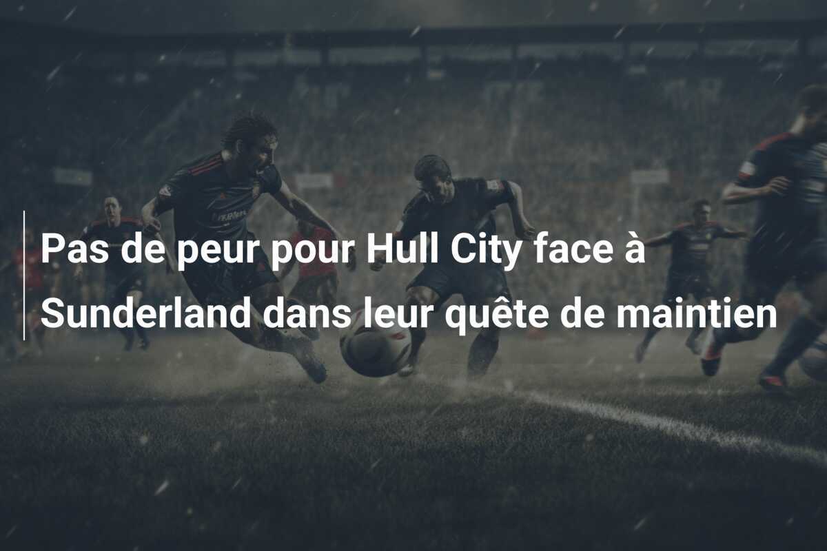 Pas de peur pour Hull City face à Sunderland dans leur quête de maintien