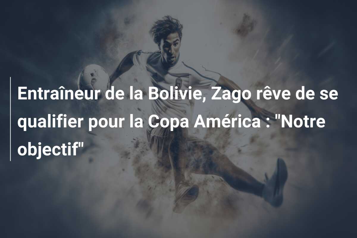 Entraîneur de la Bolivie, Zago rêve de se qualifier pour la Copa América : “Notre objectif”