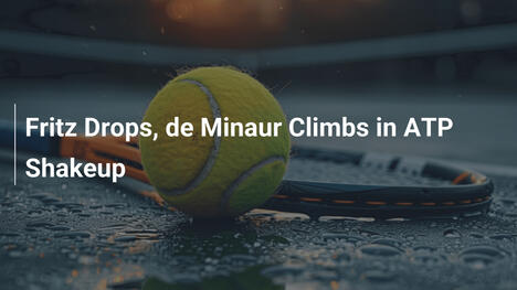 Fritz rutscht ab, de Minaur klettert in ATP-Umwälzung