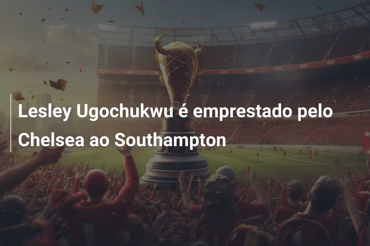 Lesley Ugochukwu é emprestado pelo Chelsea ao Southampton