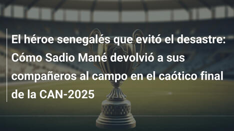 El héroe senegalés que evitó el desastre: Cómo Sadio Mané devolvió a sus compañeros al campo en el caótico final de la CAN-2025