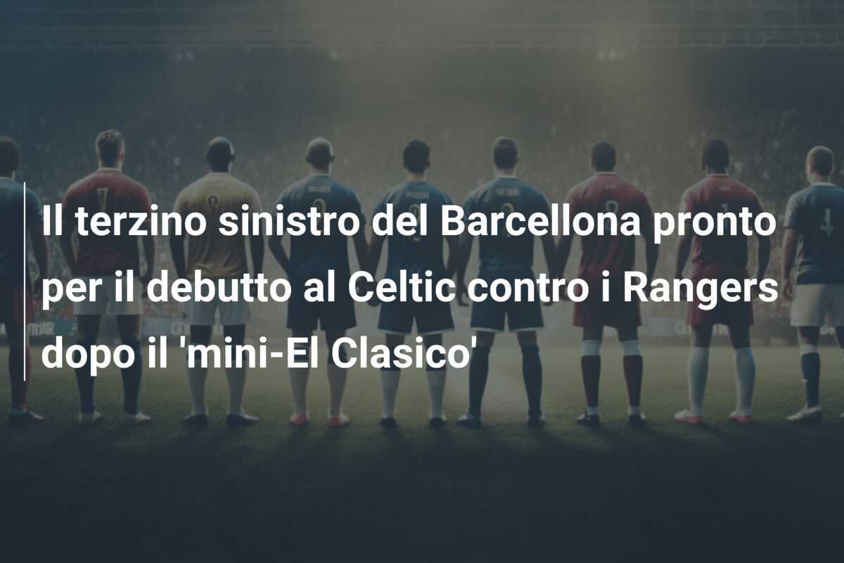 Il terzino sinistro del Barcellona pronto per il debutto al Celtic contro i Rangers dopo il ‘mini-El Clasico’