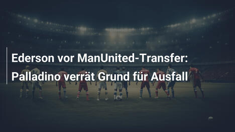 Ederson vor ManUnited-Transfer: Palladino verrät Grund für Ausfall
