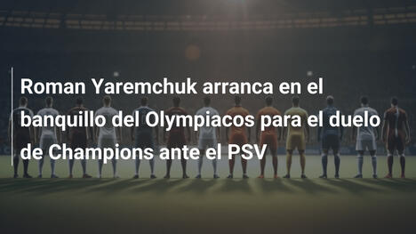Roman Yaremchuk arranca en el banquillo del Olympiacos para el duelo de Champions ante el PSV