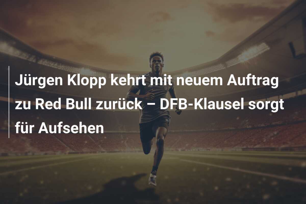 Jürgen Klopp kehrt mit neuem Auftrag zu Red Bull zurück – DFB-Klausel sorgt für Aufsehen