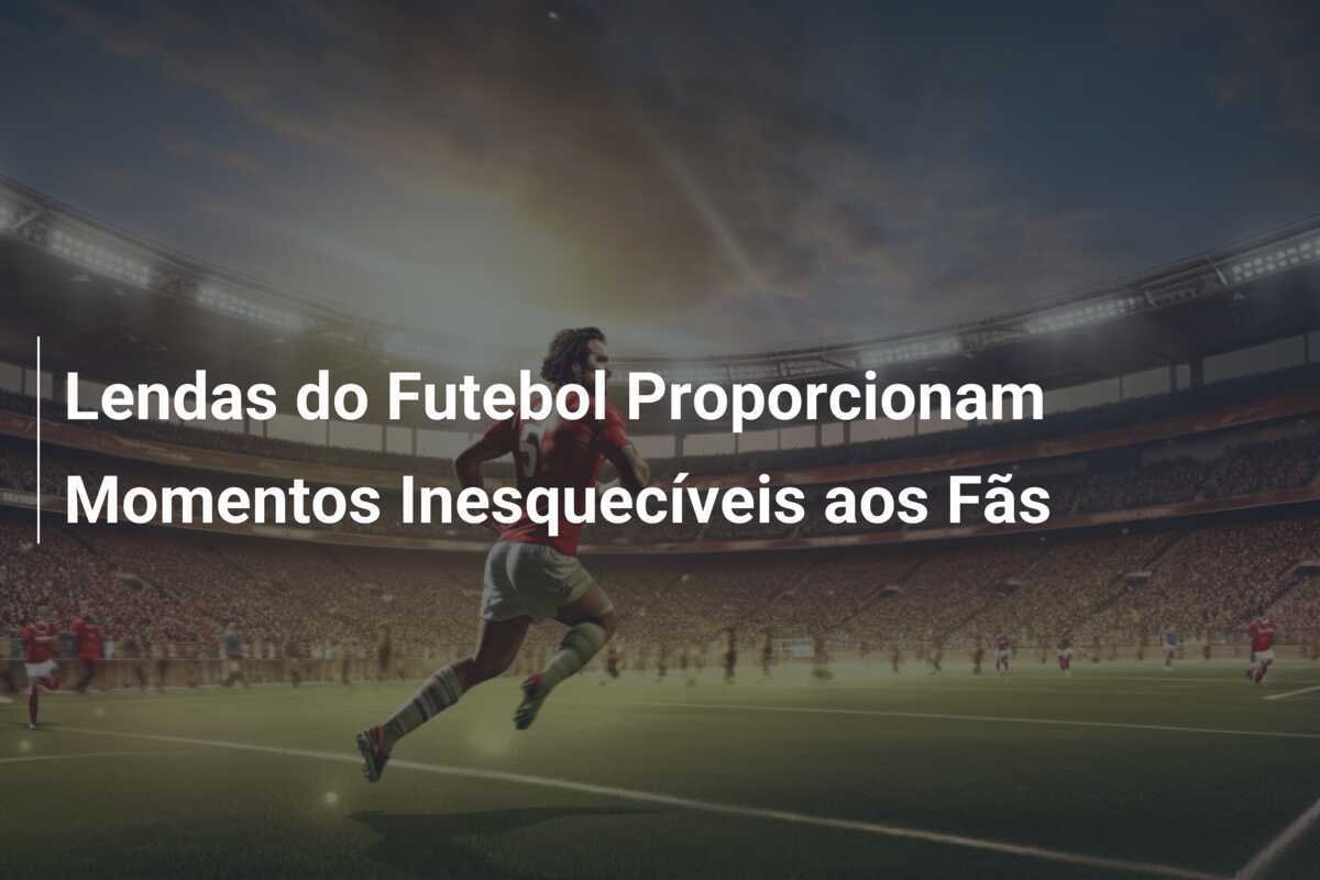 Lendas do Futebol Proporcionam Momentos Inesquecíveis aos Fãs