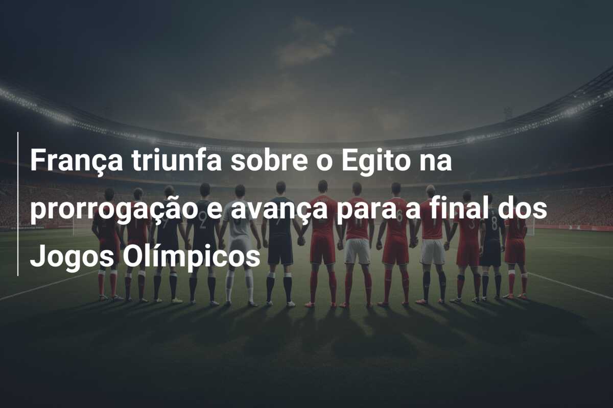 França triunfa sobre o Egito na prorrogação e avança para a final dos Jogos Olímpicos