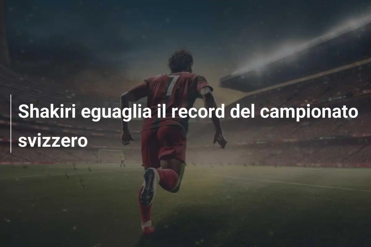 Shakiri eguaglia il record del campionato svizzero