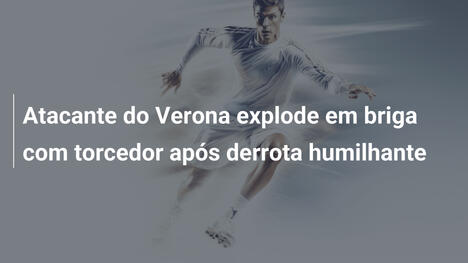 Atacante do Verona explode em briga com torcedor após derrota humilhante