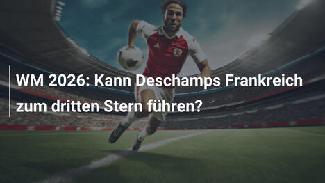 WM 2026: Kann Deschamps Frankreich zum dritten Stern führen?