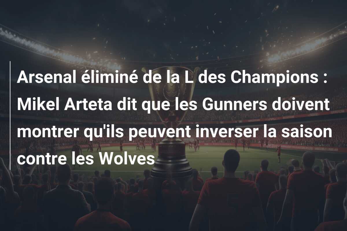 Arsenal éliminé de la L des Champions : Mikel Arteta dit que les Gunners doivent montrer qu’ils peuvent inverser la saison contre les Wolves